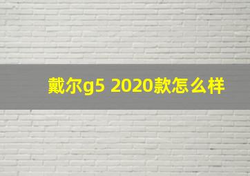 戴尔g5 2020款怎么样